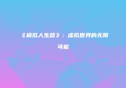 《模拟人生路》：虚拟世界的无限可能