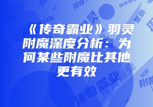 《传奇霸业》羽灵附魔深度分析：为何某些附魔比其他更有效