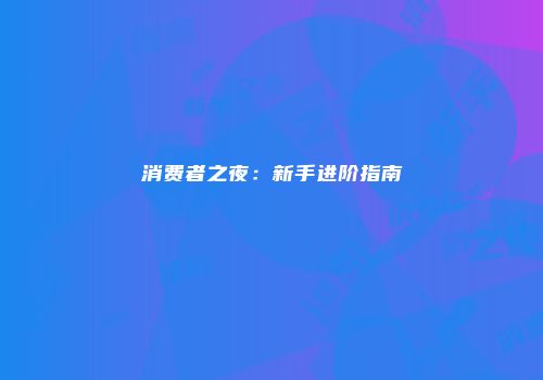 消费者之夜：新手进阶指南
