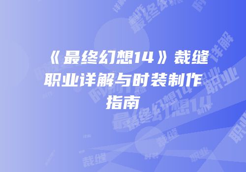 《最终幻想14》裁缝职业详解与时装制作指南
