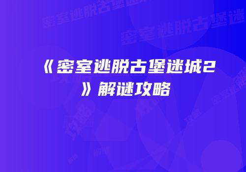 《密室逃脱古堡迷城2》解谜攻略