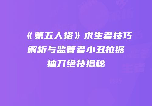 《第五人格》求生者技巧解析与监管者小丑拉锯抽刀绝技揭秘