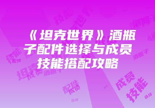 《坦克世界》酒瓶子配件选择与成员技能搭配攻略