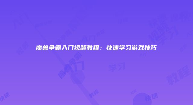 魔兽争霸入门视频教程：快速学习游戏技巧