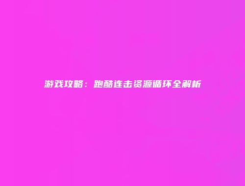 游戏攻略：跑酷连击资源循环全解析