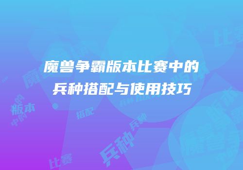 魔兽争霸版本比赛中的兵种搭配与使用技巧