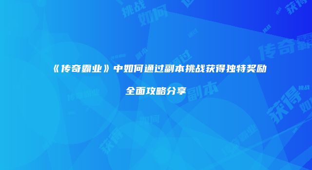 《传奇霸业》中如何通过副本挑战获得独特奖励全面攻略分享