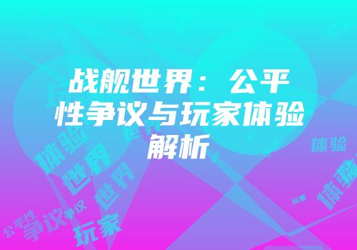 战舰世界：公平性争议与玩家体验解析