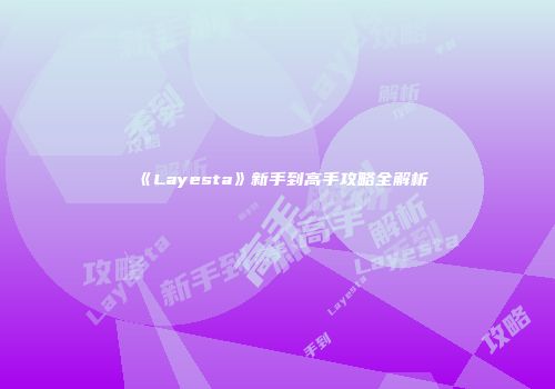 《Layesta》新手到高手攻略全解析