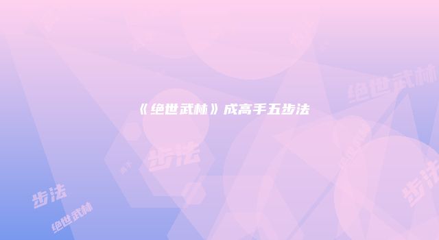 《绝世武林》成高手五步法