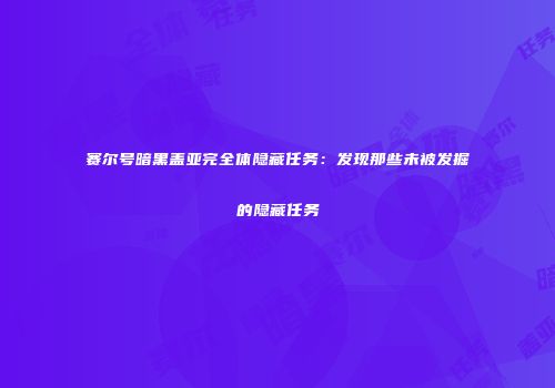 赛尔号暗黑盖亚完全体隐藏任务：发现那些未被发掘的隐藏任务