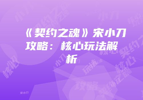 《契约之魂》宋小刀攻略：核心玩法解析