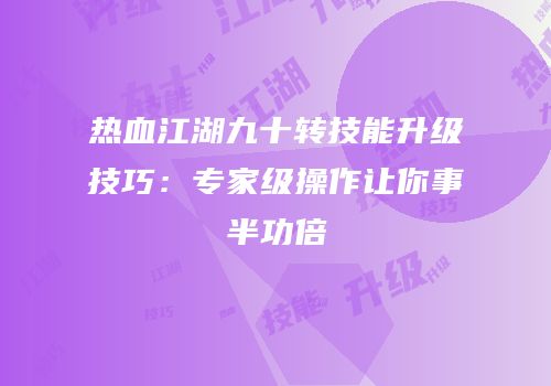 热血江湖九十转技能升级技巧：专家级操作让你事半功倍