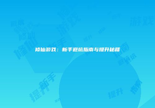 修仙游戏：新手避坑指南与提升秘籍