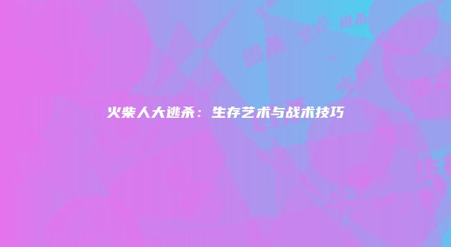 火柴人大逃杀：生存艺术与战术技巧