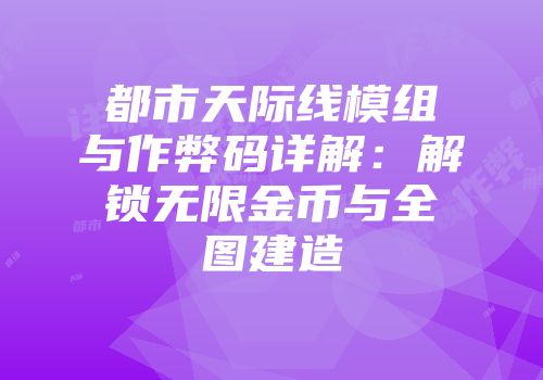 都市天际线模组与作弊码详解：解锁无限金币与全图建造