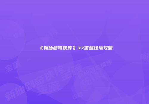 《新仙剑奇侠传》37宝藏秘境攻略