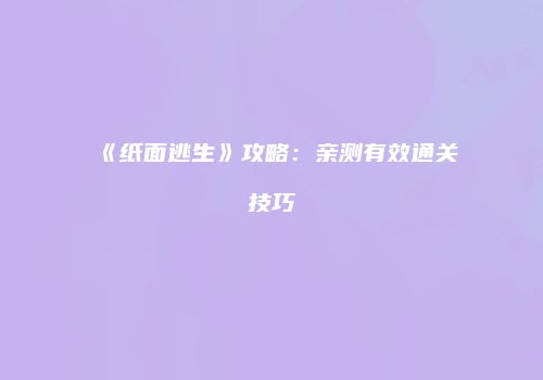《纸面逃生》攻略：亲测有效通关技巧