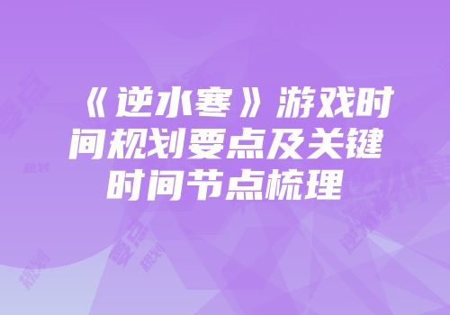 《逆水寒》游戏时间规划要点及关键时间节点梳理