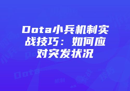 Dota小兵机制实战技巧：如何应对突发状况