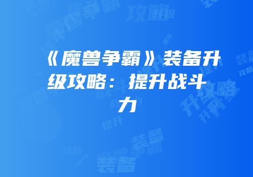 《魔兽争霸》装备升级攻略：提升战斗力