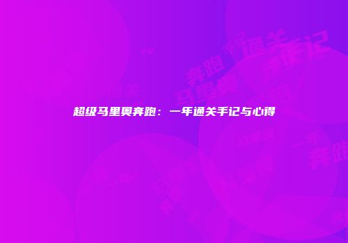 超级马里奥奔跑：一年通关手记与心得