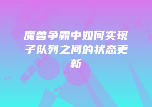魔兽争霸中如何实现子队列之间的状态更新
