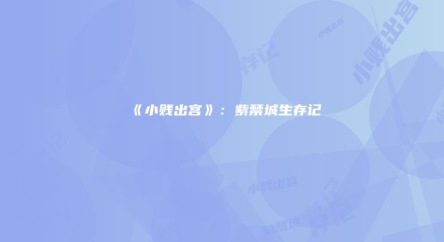 《小贱出宫》：紫禁城生存记
