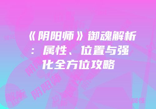《阴阳师》御魂解析：属性、位置与强化全方位攻略