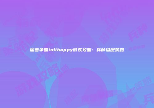 魔兽争霸infihappy游戏攻略：兵种搭配策略