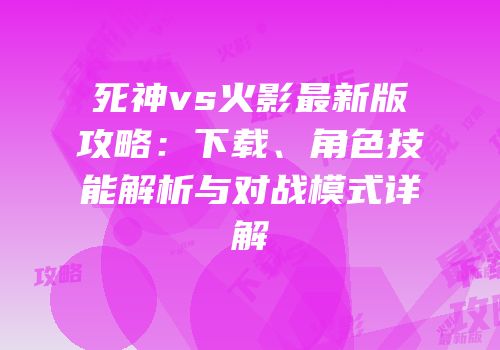 死神vs火影最新版攻略：下载、角色技能解析与对战模式详解