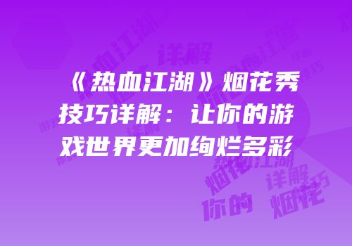 《热血江湖》烟花秀技巧详解：让你的游戏世界更加绚烂多彩
