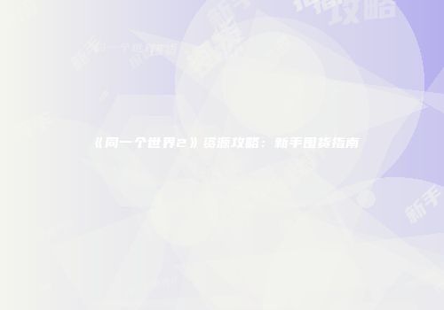《同一个世界2》资源攻略：新手囤货指南