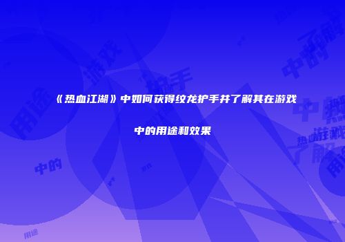 《热血江湖》中如何获得纹龙护手并了解其在游戏中的用途和效果
