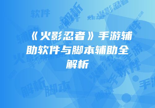 《火影忍者》手游辅助软件与脚本辅助全解析