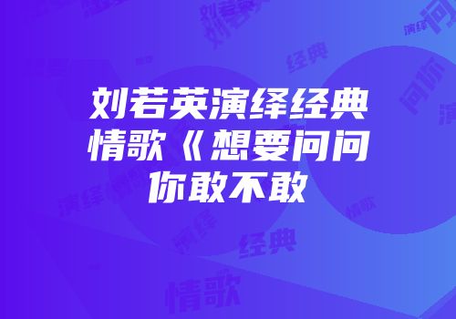 刘若英演绎经典情歌《想要问问你敢不敢
