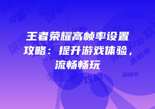 王者荣耀高帧率设置攻略：提升游戏体验，流畅畅玩