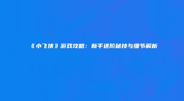 《小飞侠》游戏攻略：新手进阶秘技与细节解析