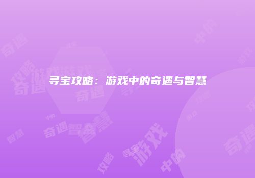 寻宝攻略：游戏中的奇遇与智慧