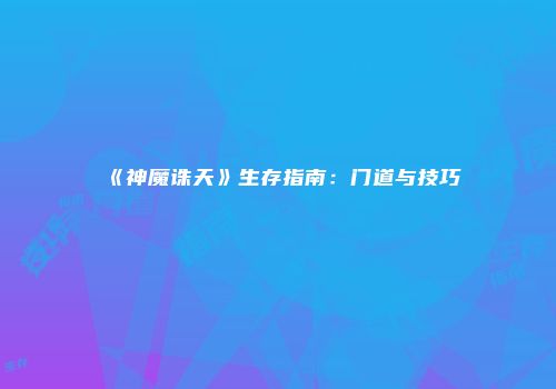 《神魔诛天》生存指南：门道与技巧