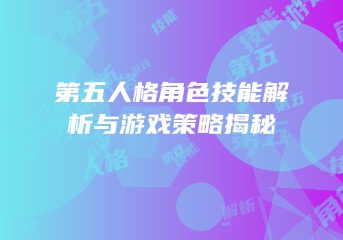 第五人格角色技能解析与游戏策略揭秘