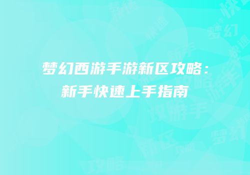 梦幻西游手游新区攻略：新手快速上手指南