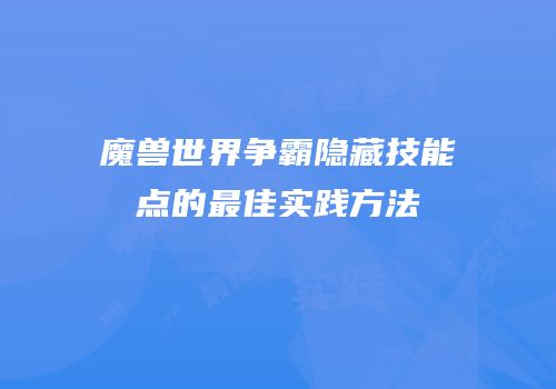 魔兽世界争霸隐藏技能点的最佳实践方法