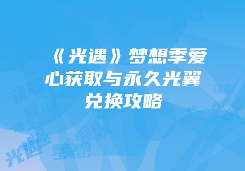 《光遇》梦想季爱心获取与永久光翼兑换攻略