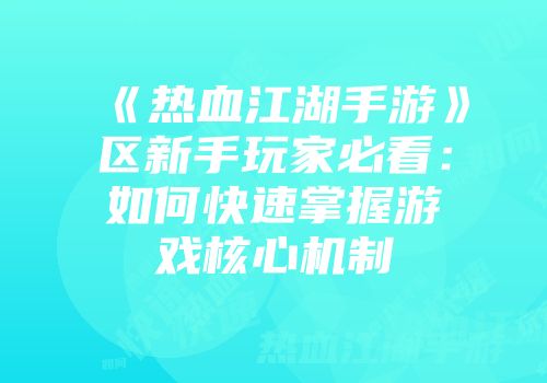 《热血江湖手游》区新手玩家必看：如何快速掌握游戏核心机制