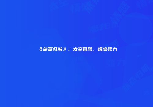 《旅燕归航》：太空冒险，情感张力