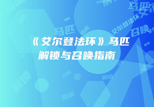 《艾尔登法环》马匹解锁与召唤指南