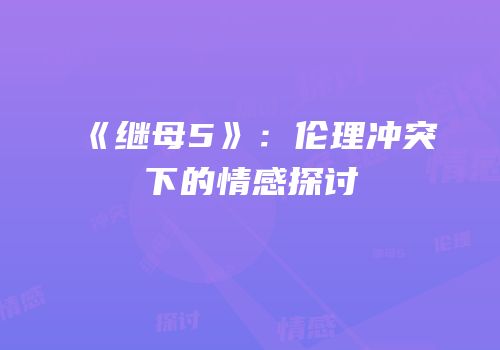 《继母5》：伦理冲突下的情感探讨