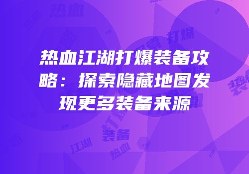 热血江湖打爆装备攻略：探索隐藏地图发现更多装备来源