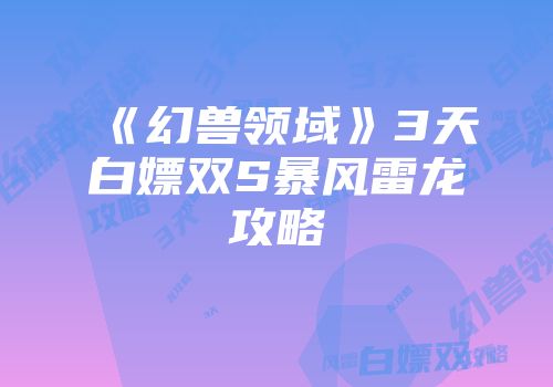 《幻兽领域》3天白嫖双S暴风雷龙攻略